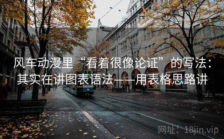风车动漫里“看着很像论证”的写法:其实在讲图表语法——用表格思路讲 风车动漫里“看着很像论证”的写法:其实在讲图表语法——用表格思路讲