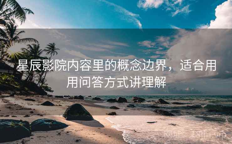 星辰影院内容里的概念边界，适合用用问答方式讲理解