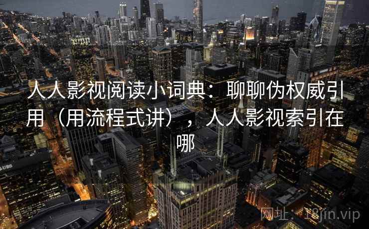 人人影视阅读小词典：聊聊伪权威引用（用流程式讲），人人影视索引在哪