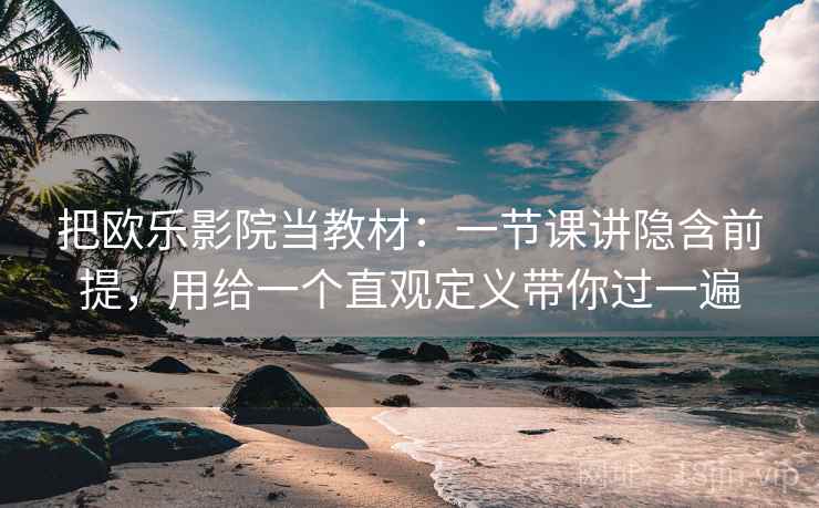 把欧乐影院当教材：一节课讲隐含前提，用给一个直观定义带你过一遍