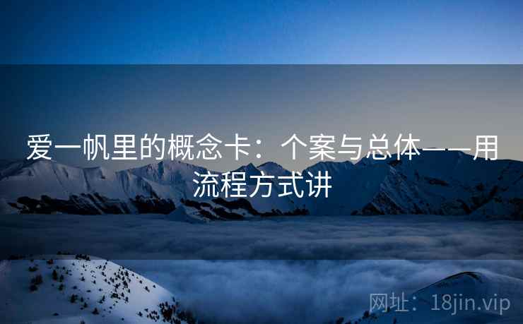 爱一帆里的概念卡:个案与总体——用流程方式讲 爱一帆里的概念卡:个案与总体——用流程方式讲