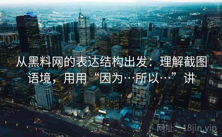 从黑料网的表达结构出发:理解截图语境,用用“因为…所以…”讲 从黑料网的表达结构出发:理解截图语境,用用“因为…所以…”讲