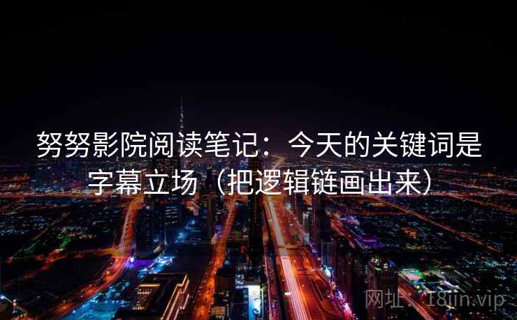 努努影院阅读笔记：今天的关键词是字幕立场（把逻辑链画出来）