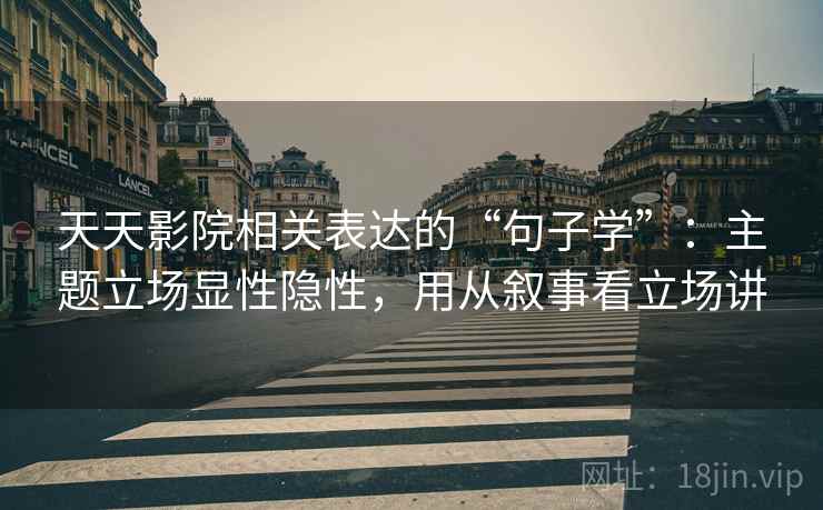 天天影院相关表达的“句子学”：主题立场显性隐性，用从叙事看立场讲
