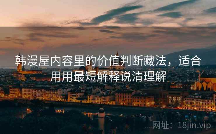 韩漫屋内容里的价值判断藏法,适合用用最短解释说清理解 韩漫屋内容里的价值判断藏法,适合用用最短解释说清理解