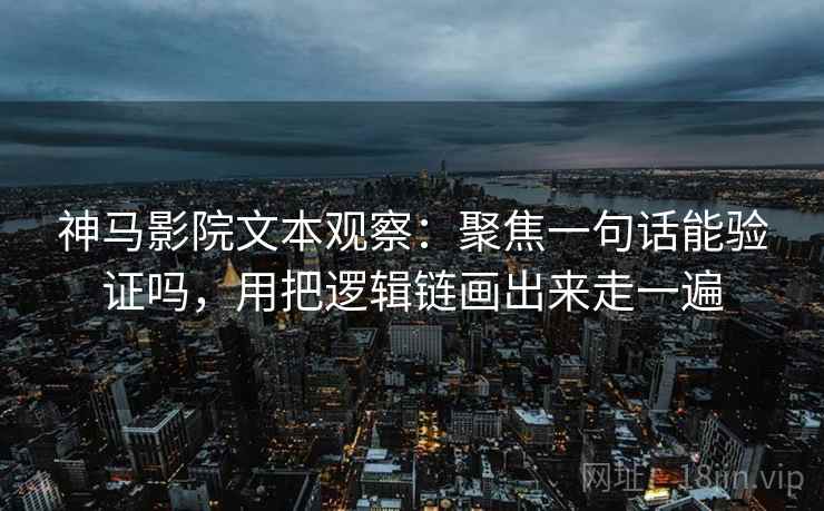神马影院文本观察:聚焦一句话能验证吗,用把逻辑链画出来走一遍 神马影院文本观察:聚焦一句话能验证吗,用把逻辑链画出来走一遍