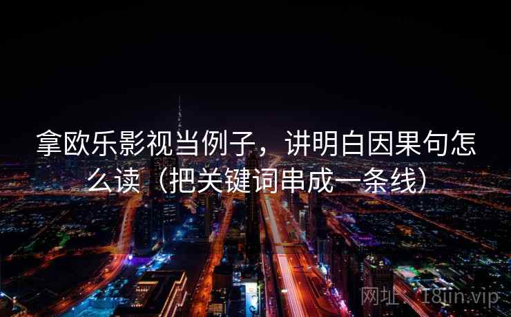 拿欧乐影视当例子，讲明白因果句怎么读（把关键词串成一条线）