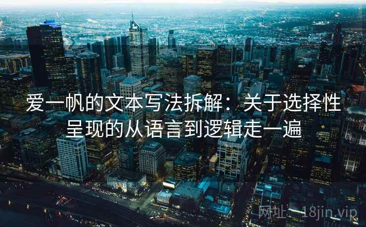 爱一帆的文本写法拆解:关于选择性呈现的从语言到逻辑走一遍 爱一帆的文本写法拆解:关于选择性呈现的从语言到逻辑走一遍