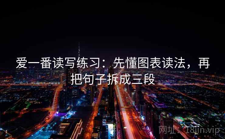 爱一番读写练习:先懂图表读法,再把句子拆成三段 爱一番读写练习:先懂图表读法,再把句子拆成三段