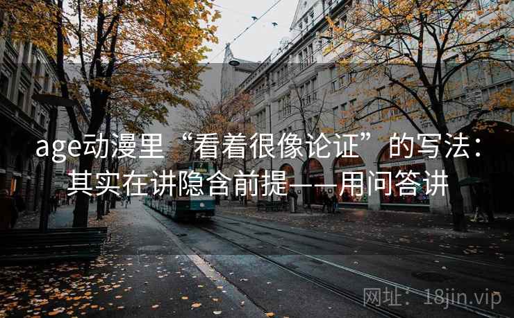 age动漫里“看着很像论证”的写法：其实在讲隐含前提——用问答讲