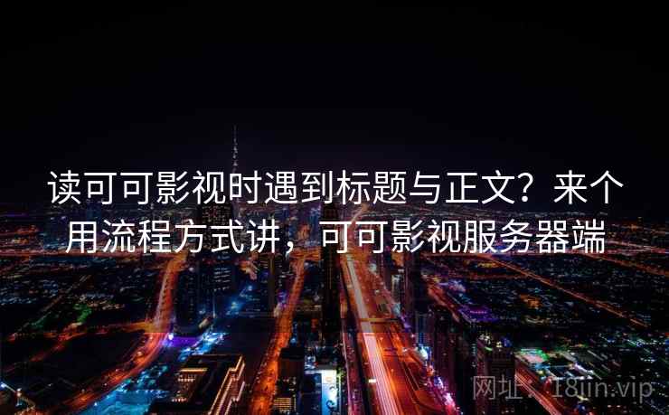 读可可影视时遇到标题与正文?来个用流程方式讲,可可影视服务器端 读可可影视时遇到标题与正文?来个用流程方式讲,可可影视服务器端