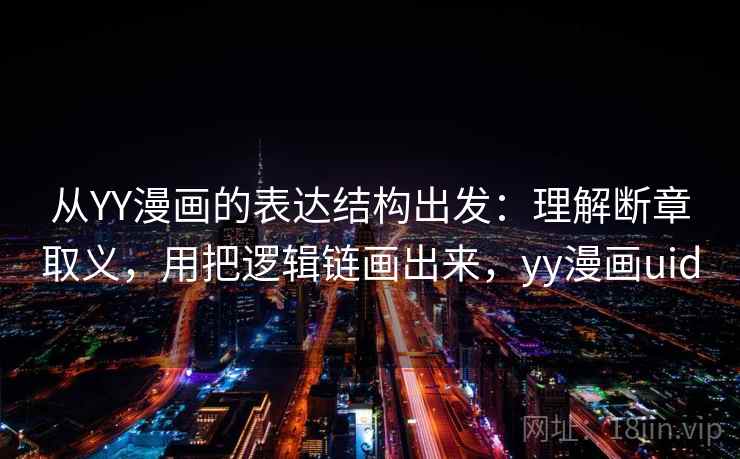 从YY漫画的表达结构出发:理解断章取义,用把逻辑链画出来,yy漫画uid 从YY漫画的表达结构出发:理解断章取义,用把逻辑链画出来,yy漫画uid
