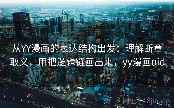 从YY漫画的表达结构出发:理解断章取义,用把逻辑链画出来,yy漫画uid 从YY漫画的表达结构出发:理解断章取义,用把逻辑链画出来,yy漫画uid