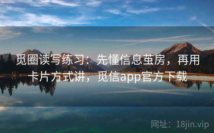 觅圈读写练习:先懂信息茧房,再用卡片方式讲,觅信app官方下载 觅圈读写练习:先懂信息茧房,再用卡片方式讲,觅信app官方下载