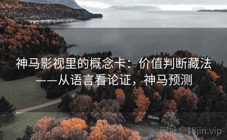 神马影视里的概念卡：价值判断藏法——从语言看论证，神马预测