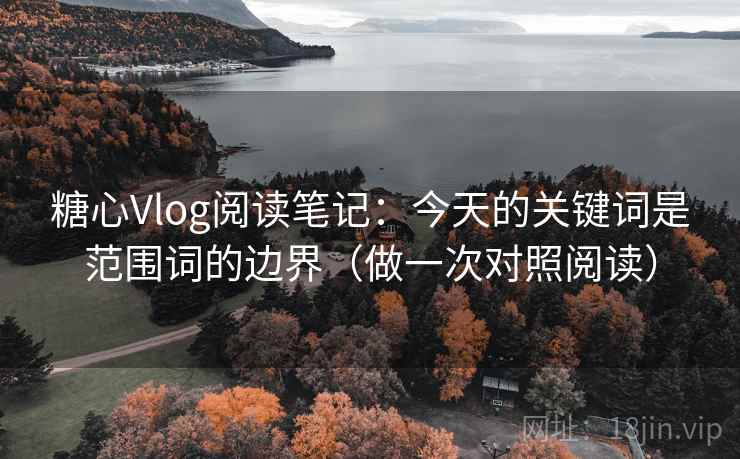 糖心Vlog阅读笔记:今天的关键词是范围词的边界(做一次对照阅读) 糖心Vlog阅读笔记:今天的关键词是范围词的边界(做一次对照阅读)