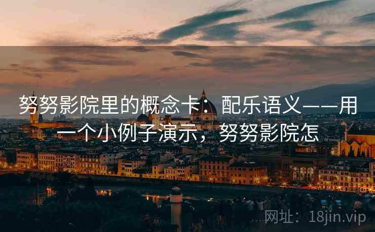 努努影院里的概念卡:配乐语义——用一个小例子演示,努努影院怎 努努影院里的概念卡:配乐语义——用一个小例子演示,努努影院怎